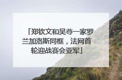 郑钦文和吴尊一家罗兰加洛斯同框，法网首轮迎战赛会亚军