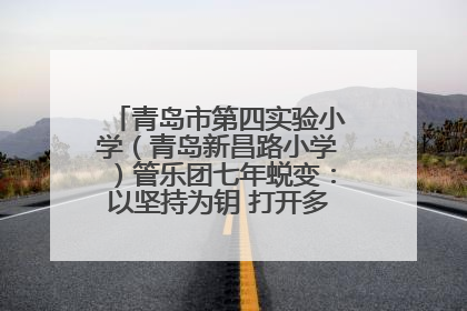 青岛市第四实验小学（青岛新昌路小学）管乐团七年蜕变：以坚持为钥 打开多元成长之门