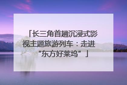长三角首趟沉浸式影视主题旅游列车：走进“东方好莱坞”