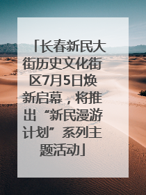 长春新民大街历史文化街区7月5日焕新启幕，将推出“新民漫游计划”系列主题活动