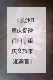 长沙⇌重庆提速首日，重庆文旅来湘邀客