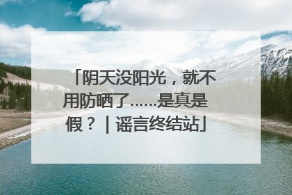 阴天没阳光，就不用防晒了……是真是假？｜谣言终结站