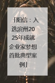阳信：入选滨州2025年成就企业家梦想首批典型案例