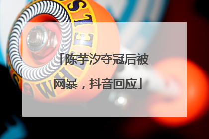 陈芋汐夺冠后被网暴，抖音回应