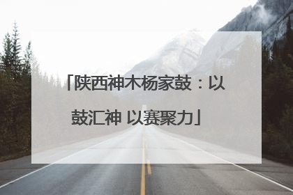 陕西神木杨家鼓：以鼓汇神 以赛聚力