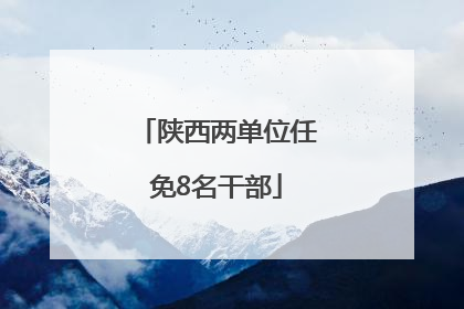 陕西两单位任免8名干部
