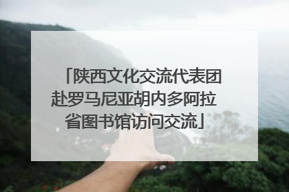 陕西文化交流代表团赴罗马尼亚胡内多阿拉省图书馆访问交流