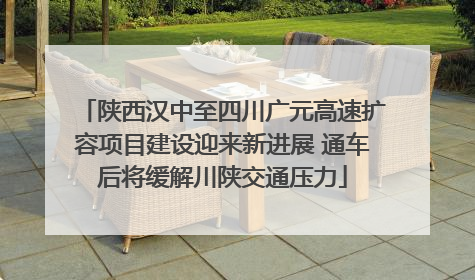 陕西汉中至四川广元高速扩容项目建设迎来新进展 通车后将缓解川陕交通压力
