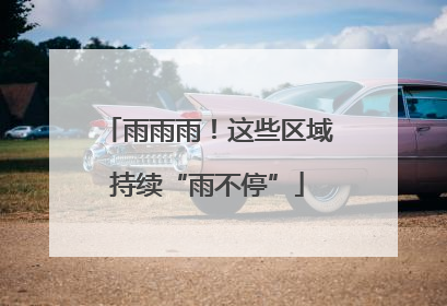 雨雨雨！这些区域持续“雨不停”
