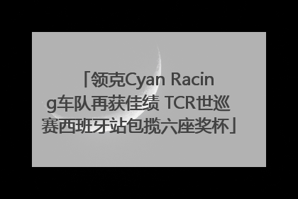 领克Cyan Racing车队再获佳绩 TCR世巡赛西班牙站包揽六座奖杯