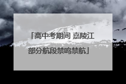 高中考期间 嘉陵江部分航段禁鸣禁航