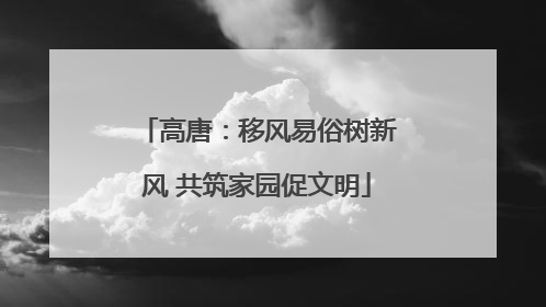高唐：移风易俗树新风 共筑家园促文明