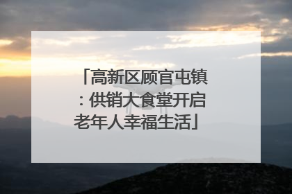 高新区顾官屯镇：供销大食堂开启老年人幸福生活