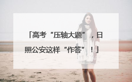 高考“压轴大题”，日照公安这样“作答”！