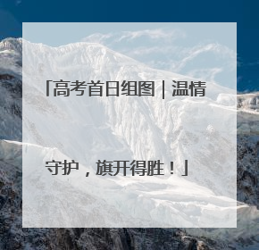 高考首日组图｜温情守护，旗开得胜！