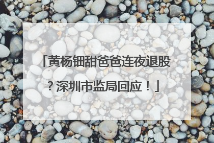 黄杨钿甜爸爸连夜退股？深圳市监局回应！