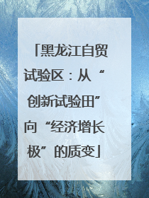 黑龙江自贸试验区：从“创新试验田”向“经济增长极”的质变