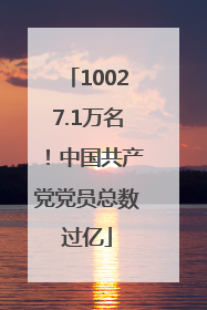 10027.1万名！中国共产党党员总数过亿