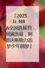 2025 Jr. NBA全国选拔营圆满落幕，阿迪达斯助力追梦少年圆梦