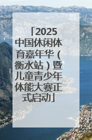 2025中国休闲体育嘉年华（衡水站）暨儿童青少年体能大赛正式启动