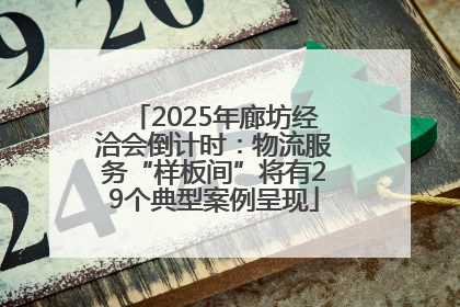 2025年廊坊经洽会倒计时：物流服务“样板间”将有29个典型案例呈现