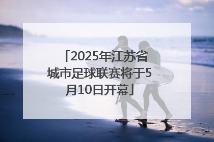 2025年江苏省城市足球联赛将于5月10日开幕