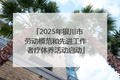 2025年银川市劳动模范和先进工作者疗休养活动启动