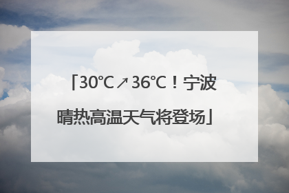 30℃↗36℃！宁波晴热高温天气将登场