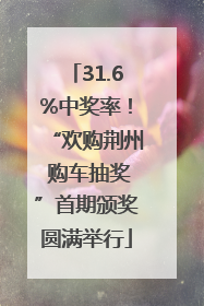 31.6%中奖率！“欢购荆州 购车抽奖”首期颁奖圆满举行