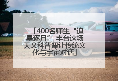 400名师生“追星逐月” 丰台这场天文科普课让传统文化与宇宙对话
