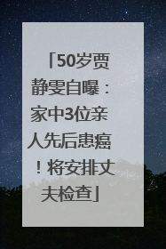 50岁贾静雯自曝：家中3位亲人先后患癌！将安排丈夫检查