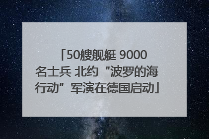 50艘舰艇 9000名士兵 北约“波罗的海行动”军演在德国启动