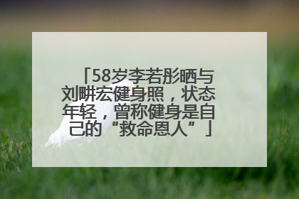 58岁李若彤晒与刘畊宏健身照，状态年轻，曾称健身是自己的“救命恩人”