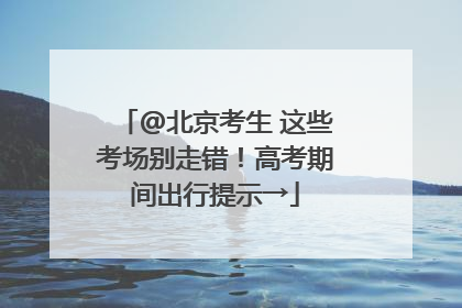 @北京考生 这些考场别走错！高考期间出行提示→