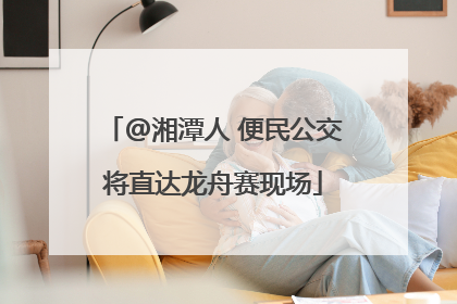 @湘潭人 便民公交将直达龙舟赛现场