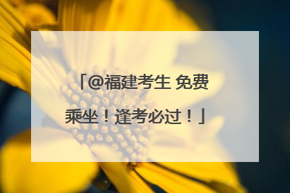 @福建考生 免费乘坐！逢考必过！