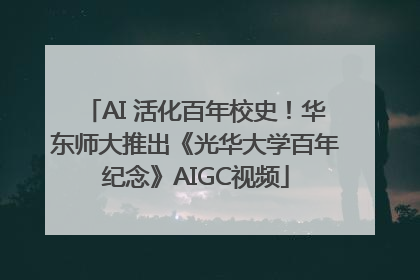 AI 活化百年校史！华东师大推出《光华大学百年纪念》AIGC视频