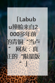 Labubu撞脸来自2000多年前的青铜“当卢” 网友：真正的“限量版”