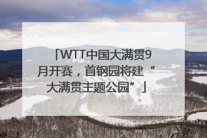 WTT中国大满贯9月开赛，首钢园将建“大满贯主题公园”