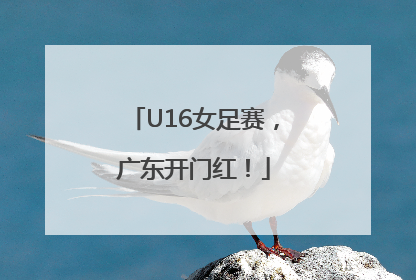 U16女足赛，广东开门红！