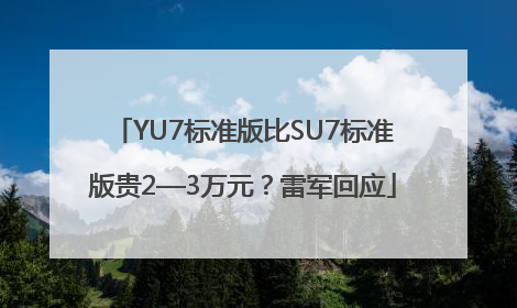 YU7标准版比SU7标准版贵2—3万元？雷军回应