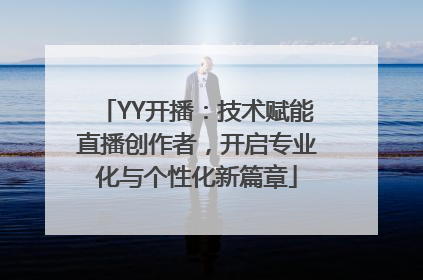 YY开播：技术赋能直播创作者，开启专业化与个性化新篇章